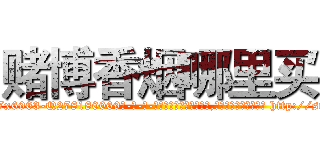 赌博香烟哪里买 (赌博香烟哪里买【电-186x2687x6963-Q278180069元-吉-药-业】我们做的是长期生意,靠的是老客户长期支持 http://sngk.net/VEzM18
)
