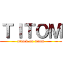 ＴＩＴＯＭ (attack on titom)