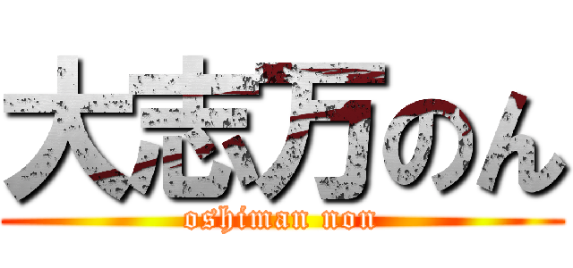 大志万のん (oshiman non)