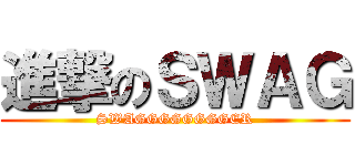 進撃のＳＷＡＧ (SWAGGGGGGGGER)