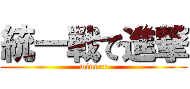 統一戦で進撃 (winner)
