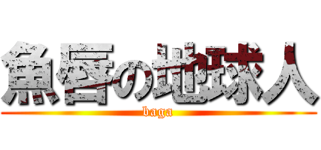 魚唇の地球人 (baga)
