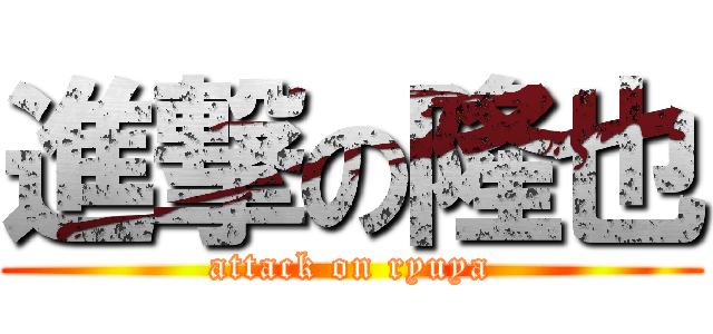 進撃の隆也 (attack on ryuya)