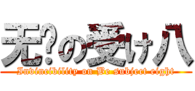 无敌の受け八 (Invincibility on Be subject eight)
