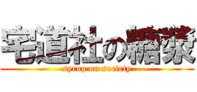 宅道社の糖漿 (syrup on society)