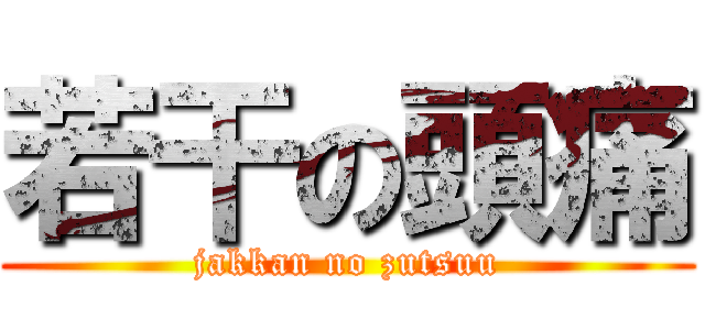 若干の頭痛 (jakkan no zutsuu)