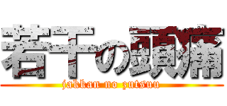 若干の頭痛 (jakkan no zutsuu)