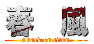 春  風 (attack on titan)