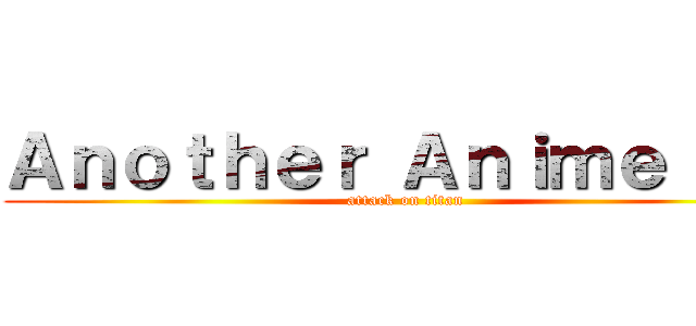 Ａｎｏｔｈｅｒ Ａｎｉｍｅ ＴＶ (attack on titan)
