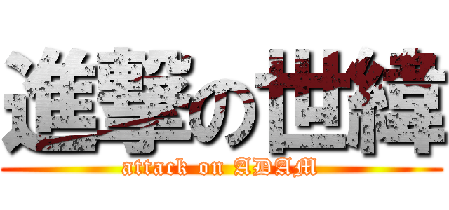 進撃の世緯 (attack on ADAM)