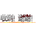 收到！谢谢！ (Received. Thank you.)