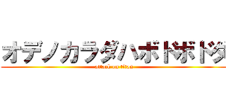 オデノカラダハボドボドダ (attack on titan)