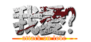 我愛你 (attack on love)