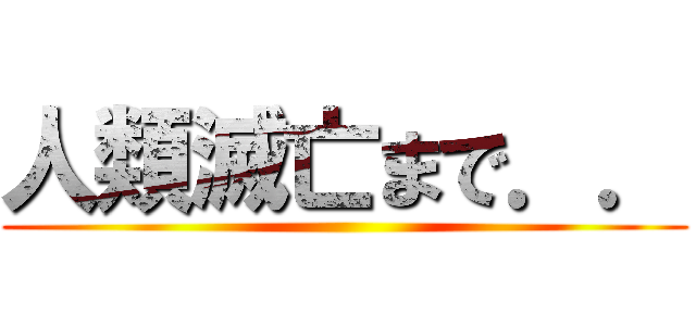 人類滅亡まで．． ()