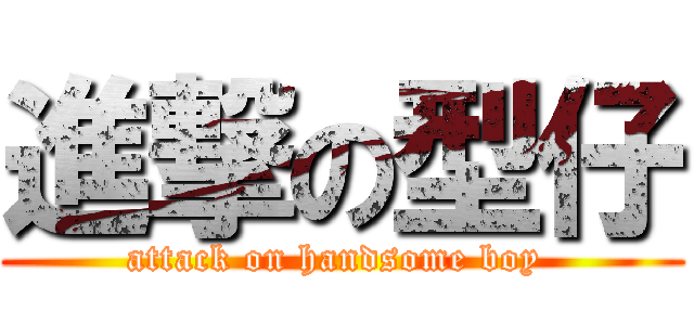進撃の型仔 (attack on handsome boy )