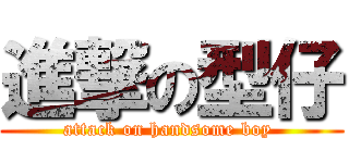 進撃の型仔 (attack on handsome boy )