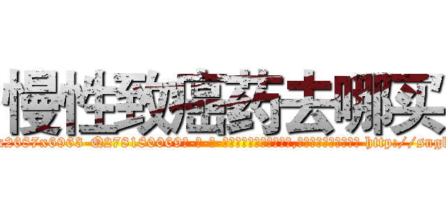慢性致癌药去哪买 (慢性致癌药去哪买【电-186x2687x6963-Q278180069元-吉-药-业】我们做的是长期生意,靠的是老客户长期支持 http://sngk.net/YeeIxu
)