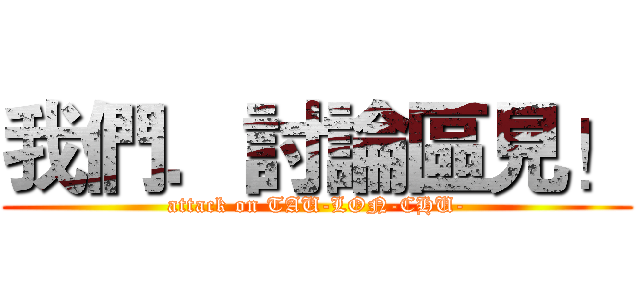 我們．討論區見！ (attack on TAU-LON-CHU-)