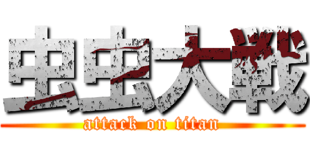 虫虫大戦 (attack on titan)