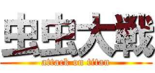 虫虫大戦 (attack on titan)