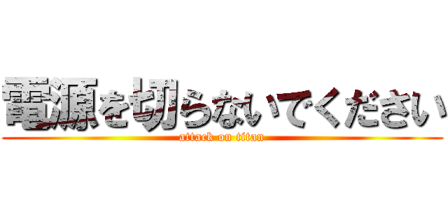 電源を切らないでください (attack on titan)