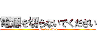 電源を切らないでください (attack on titan)