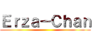 Ｅｒｚａ－Ｃｈａｎ ()
