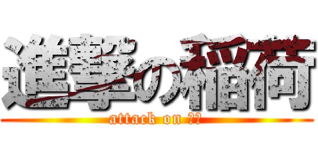 進撃の稲荷 (attack on 稲荷)