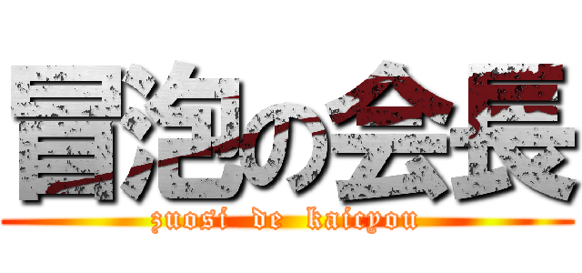 冒泡の会長 (zuosi  de  kaicyou)