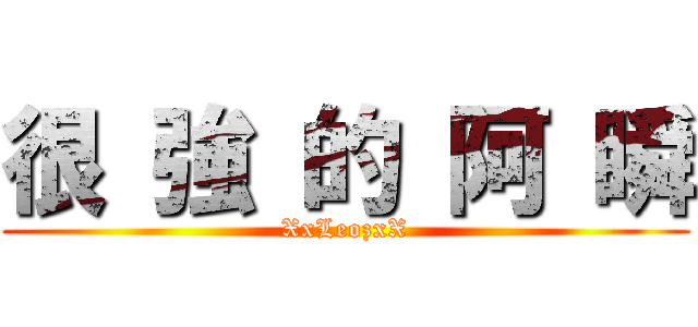 很 強 的 阿 瞬 (XxLeozxX)