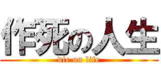 作死の人生 (die on life)