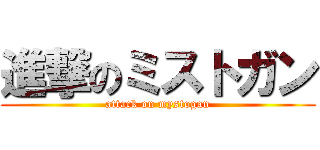 進撃のミストガン (attack on mystogan)