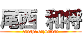 尾西 和将 (onishi kazumasa)
