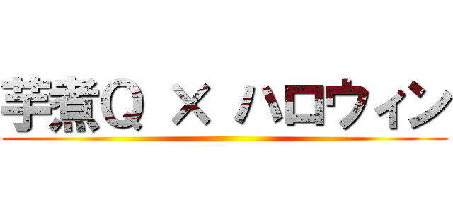 芋煮Ｑ × ハロウィン ()