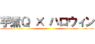 芋煮Ｑ × ハロウィン ()