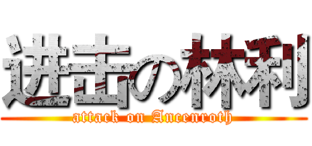 进击の林利 (attack on Ancenroth)