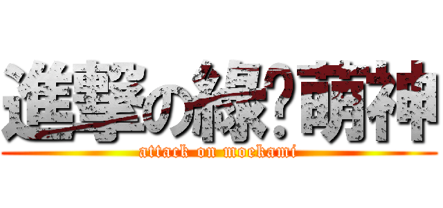 進撃の綠蔥萌神 (attack on moekami)