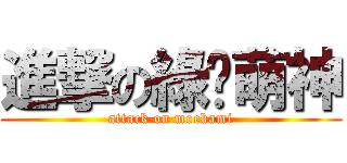 進撃の綠蔥萌神 (attack on moekami)