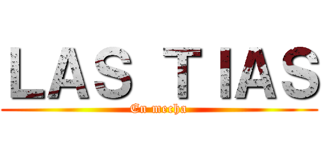 ＬＡＳ ＴＩＡＳ (En mecha)