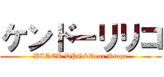 ケンドーリリコ (BLACK DPG&Dear Stage)