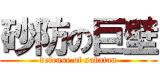砂防の巨壁 (defense of sabatan)