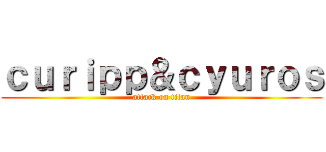 ｃｕｒｉｐｐ＆ｃｙｕｒｏｓ (attack on titan)