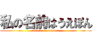 私の名前はうえぽん (attack on setsuna)
