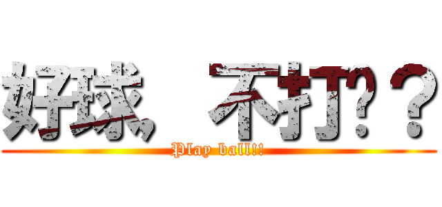 好球，不打嗎？ (Play ball!!)