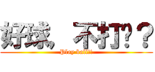 好球，不打嗎？ (Play ball!!)
