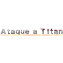 Ａｔａｑｕｅ ａ Ｔｉｔａｎｅｓ (attack on titan)