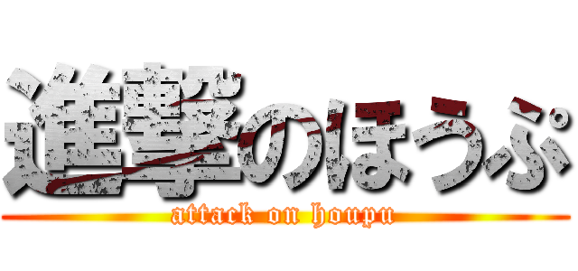 進撃のほうぷ (attack on houpu)