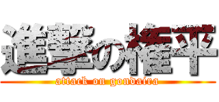 進撃の権平 (attack on gondaira)