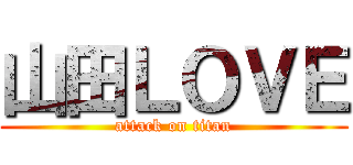 山田ＬＯＶＥ (attack on titan)