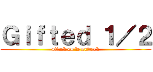 Ｇｉｆｔｅｄ １／２ (attack on homework)
